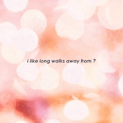 I Like Long Walks Away From ?