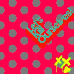 Let's Kill Ourselves