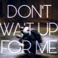 DON'T WAIT UP FOR ME