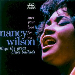 Save Your Love for Me: Nancy Wilson Sings the Great Blues Ballads