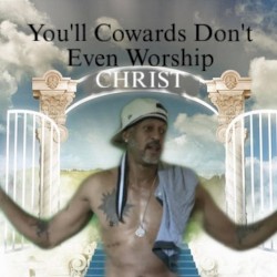 You'll Cowards Don't Even Worship Christ