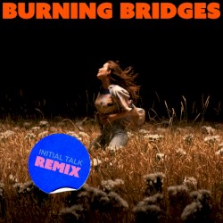 Burning Bridges (Initial Talk remix)
