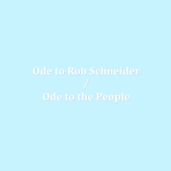 Ode to Rob Schneider / Ode to the People