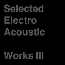 Selected Electro Acoustic Works Ⅲ