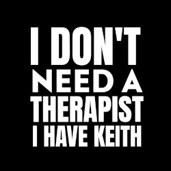 I Don’t Need a Therapist I Have Keith