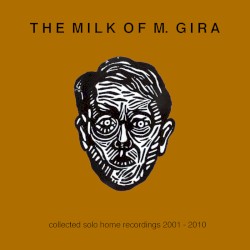 The Milk of M. Gira: Collected Solo Home Recordings 2001 β 2010